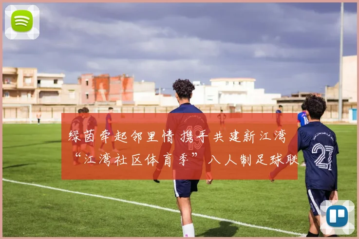 绿茵牵起邻里情 携手共建新江湾 “江湾社区体育季”八人制足球联赛圆满落幕