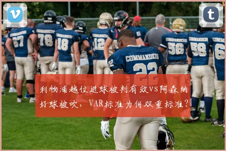 利物浦越位进球被判有效vs阿森纳好球被吹,VAR标准为何双重标准?
