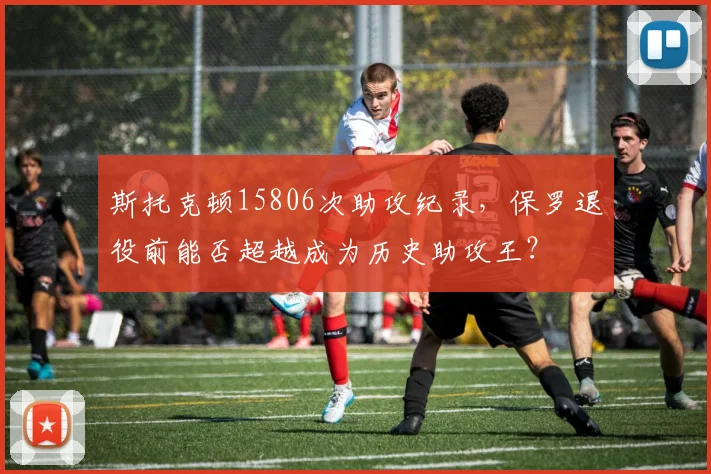 斯托克顿15806次助攻纪录,保罗退役前能否超越成为历史助攻王?
