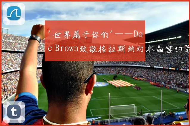 '世界属于你们'——Doc Brown致敬格拉斯纳对水晶宫的影响
